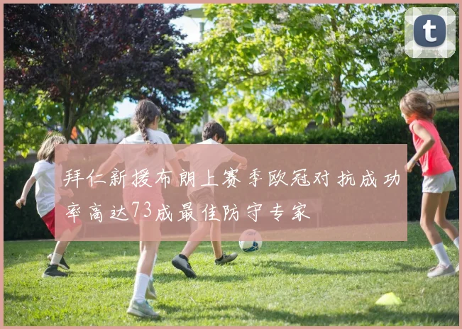 拜仁新援布朗上赛季欧冠对抗成功率高达73成最佳防守专家
