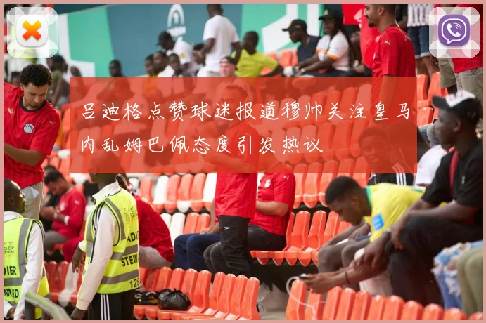 吕迪格点赞球迷报道穆帅关注皇马内乱姆巴佩态度引发热议