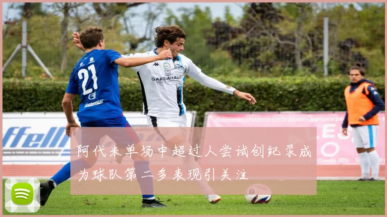 阿代米单场中超过人尝试创纪录成为球队第二多表现引关注