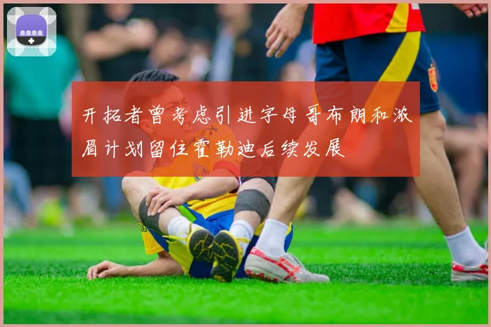 开拓者曾考虑引进字母哥布朗和浓眉计划留住霍勒迪后续发展