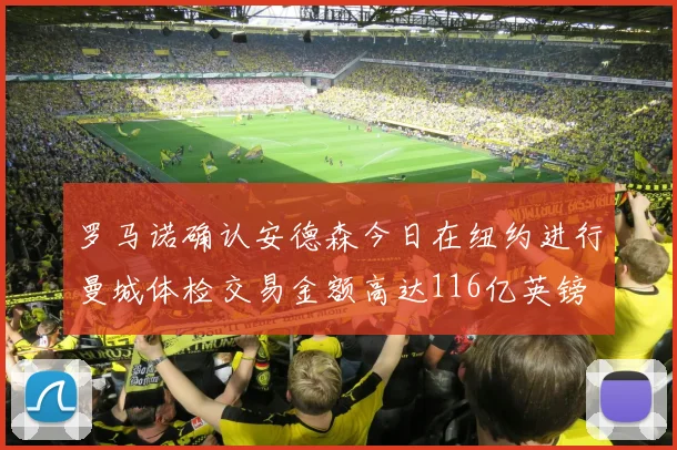 罗马诺确认安德森今日在纽约进行曼城体检交易金额高达116亿英镑
