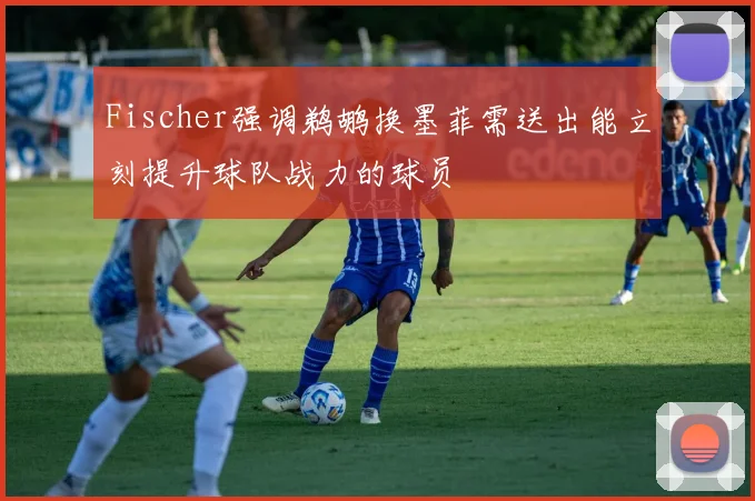 Fischer强调鹈鹕换墨菲需送出能立刻提升球队战力的球员