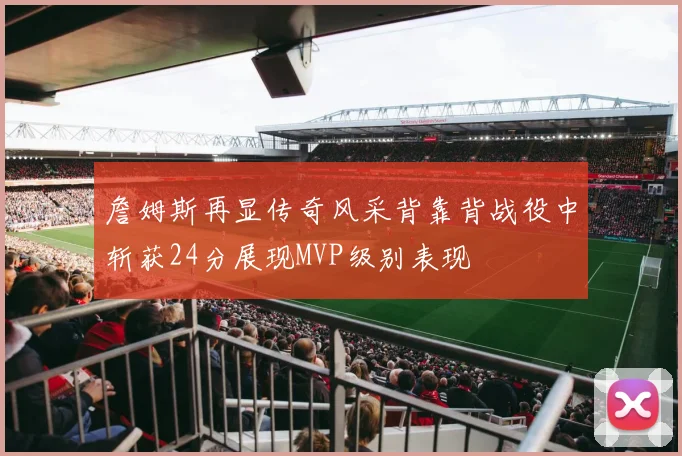 詹姆斯再显传奇风采背靠背战役中斩获24分展现MVP级别表现