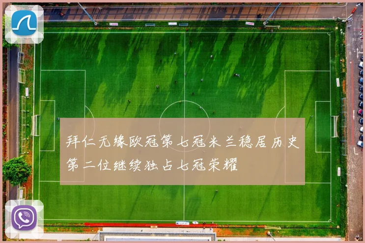 拜仁无缘欧冠第七冠米兰稳居历史第二位继续独占七冠荣耀