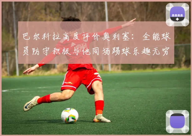巴尔科拉高度评价奥利塞：全能球员防守积极与他同场踢球乐趣无穷