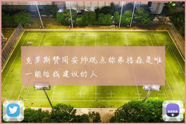 克罗斯赞同安帅观点称弗格森是唯一能给我建议的人