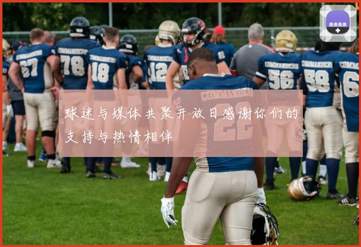 球迷与媒体共聚开放日感谢你们的支持与热情相伴